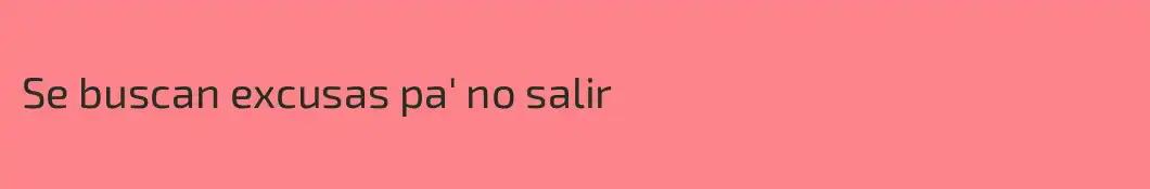 Se buscan excusas pa' no salir